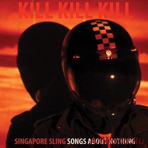 Скачать Singapore Sling ‎– Kill Kill Kill (Songs About Nothing) (2017)