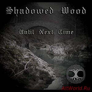 Скачать Shadowed Wood - Until Next Time (2017)