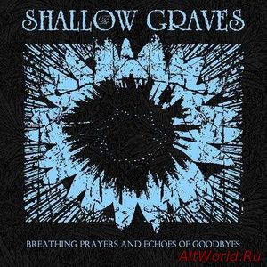 Скачать The Shallow Graves - Breathing Prayers And Echoes Of Goodbyes (2017)
