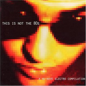 Скачать VA - This Is Not The '80S - A Nu-Wave Electro Compilation (2002) 2 CD