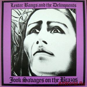 Скачать Lester Bangs And The Delinquents - Jook Savages On The Brazos (1981)