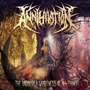 Скачать Annihilation - The Undivided Wholeness Of All Things (2017)