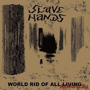 Скачать Slave Hands - World Rid Of All Living (2018)