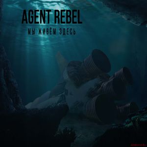 Скачать Agent Rebel - Мы Живём Здесь (2018)