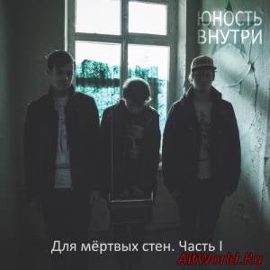 Скачать Юность Внутри - Для мёртвых стен. Часть 1 (2014)