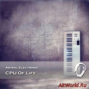 Скачать Astral Electronic - CPU of Life (2014)