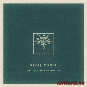 Скачать Rival Choir - I Believe, Help My Unbelief (2016)