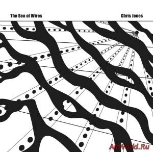 Скачать The Sea Of Wires & Chris Jones - Recordings 1980-82 (Reissue 2014)