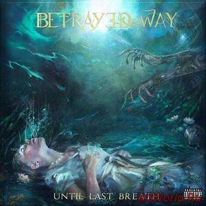 Скачать Betrayed By The Way - Until Last Breath (2016)