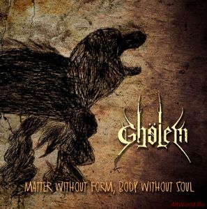 Скачать Ghölem - Matter Without Form, Body Without Soul (2017)